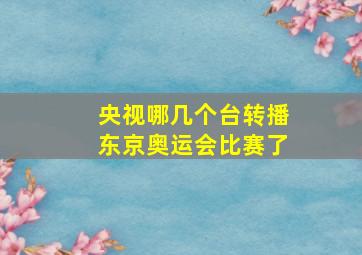 央视哪几个台转播东京奥运会比赛了