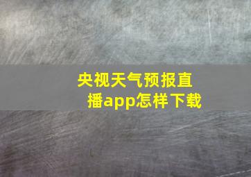 央视天气预报直播app怎样下载