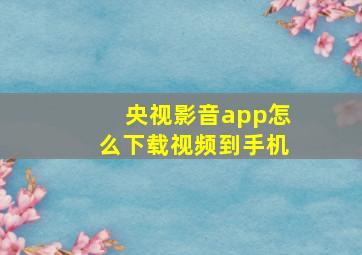 央视影音app怎么下载视频到手机