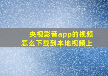 央视影音app的视频怎么下载到本地视频上