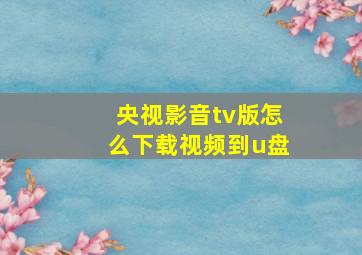 央视影音tv版怎么下载视频到u盘