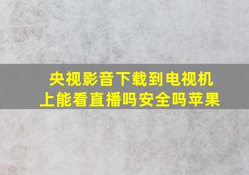 央视影音下载到电视机上能看直播吗安全吗苹果