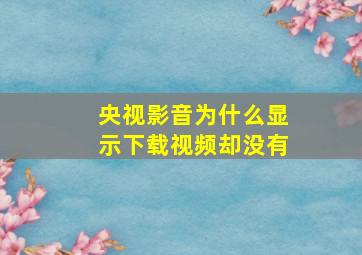 央视影音为什么显示下载视频却没有