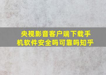 央视影音客户端下载手机软件安全吗可靠吗知乎