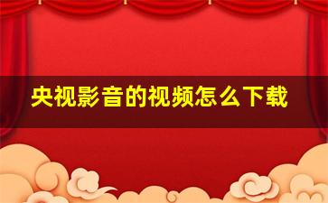 央视影音的视频怎么下载