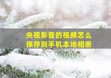 央视影音的视频怎么保存到手机本地相册