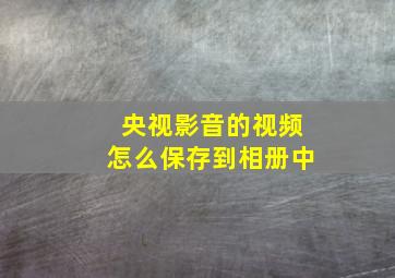 央视影音的视频怎么保存到相册中