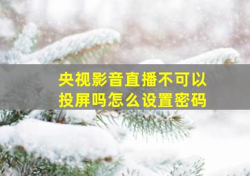 央视影音直播不可以投屏吗怎么设置密码