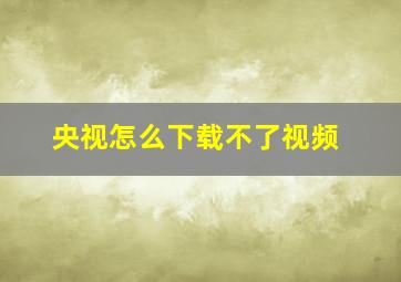 央视怎么下载不了视频