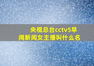 央视总台cctv5早间新闻女主播叫什么名