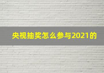 央视抽奖怎么参与2021的