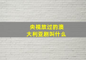 央视放过的澳大利亚剧叫什么