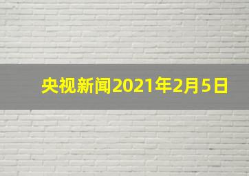 央视新闻2021年2月5日