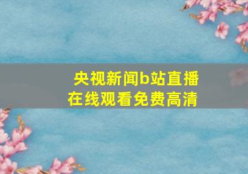 央视新闻b站直播在线观看免费高清