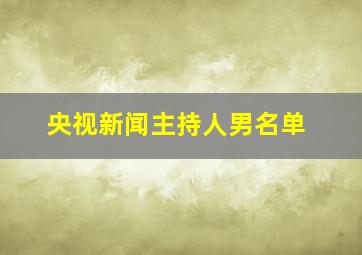 央视新闻主持人男名单