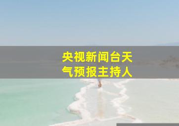 央视新闻台天气预报主持人