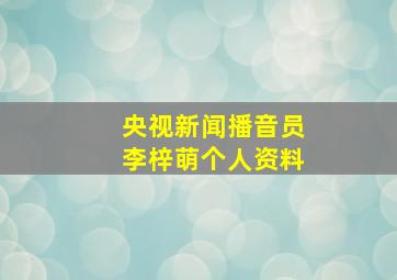 央视新闻播音员李梓萌个人资料