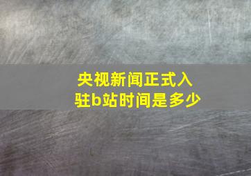 央视新闻正式入驻b站时间是多少