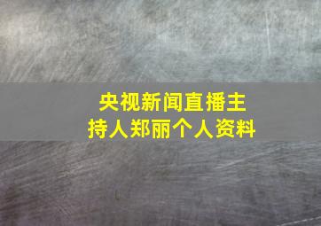 央视新闻直播主持人郑丽个人资料