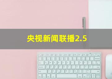 央视新闻联播2.5