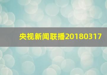 央视新闻联播20180317