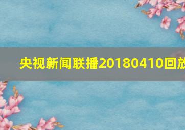 央视新闻联播20180410回放