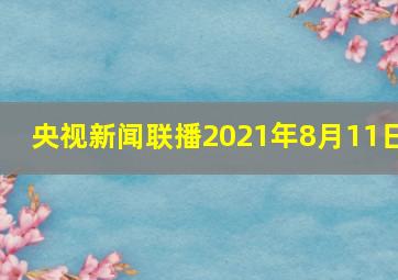 央视新闻联播2021年8月11日