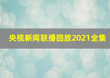 央视新闻联播回放2021全集