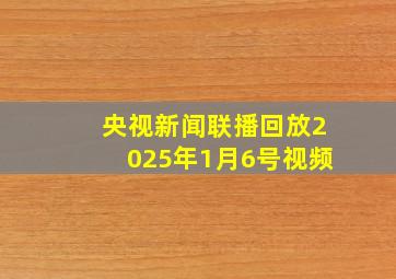 央视新闻联播回放2025年1月6号视频