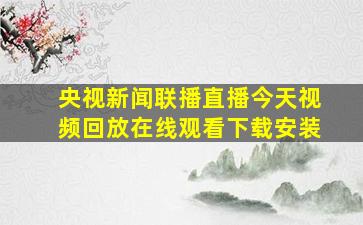 央视新闻联播直播今天视频回放在线观看下载安装