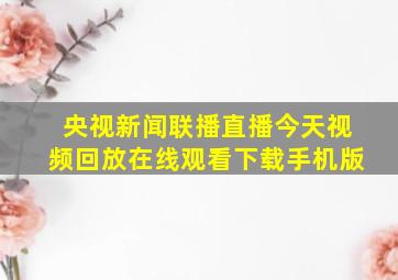 央视新闻联播直播今天视频回放在线观看下载手机版