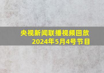 央视新闻联播视频回放2024年5月4号节目