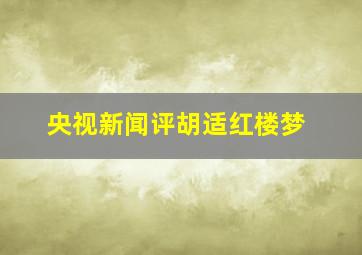 央视新闻评胡适红楼梦