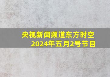 央视新闻频道东方时空2024年五月2号节目