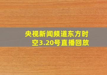 央视新闻频道东方时空3.20号直播回放