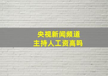 央视新闻频道主持人工资高吗