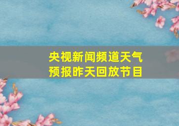 央视新闻频道天气预报昨天回放节目