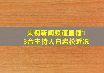 央视新闻频道直播13台主持人白岩松近况