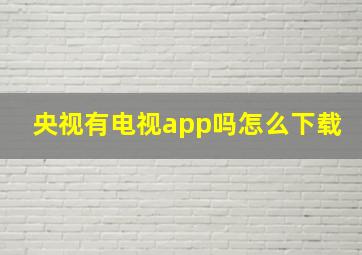 央视有电视app吗怎么下载