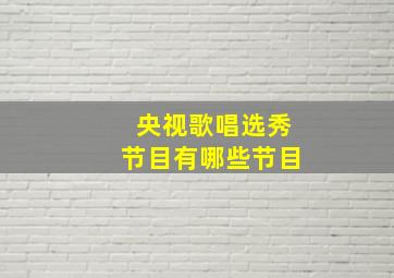 央视歌唱选秀节目有哪些节目