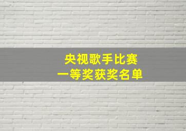 央视歌手比赛一等奖获奖名单