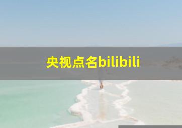 央视点名bilibili