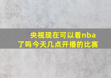 央视现在可以看nba了吗今天几点开播的比赛