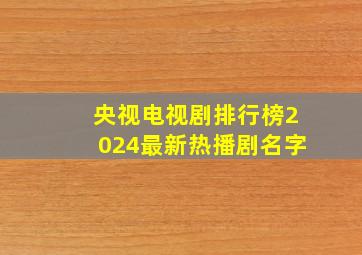 央视电视剧排行榜2024最新热播剧名字