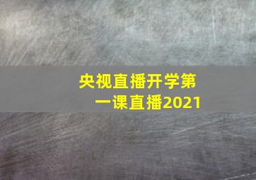 央视直播开学第一课直播2021