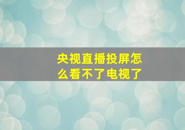 央视直播投屏怎么看不了电视了