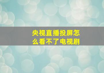 央视直播投屏怎么看不了电视剧