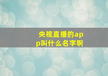 央视直播的app叫什么名字啊