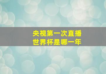 央视第一次直播世界杯是哪一年