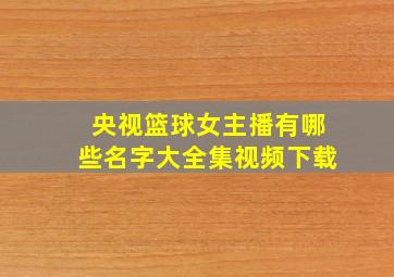 央视篮球女主播有哪些名字大全集视频下载